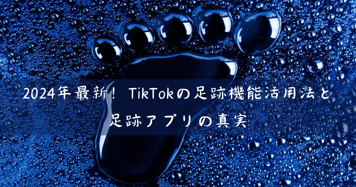 2024年最新！TikTokの足跡機能活用法と足跡アプリの真実