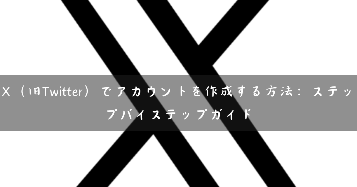 X（旧Twitter）でアカウントを作成する方法：ステップバイステップガイド