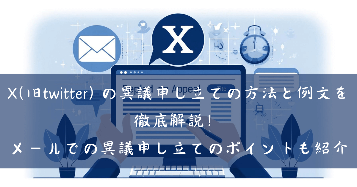 X(旧twitter) の異議申し立ての方法と例文を徹底解説！メールでの異議申し立てのポイントも紹介