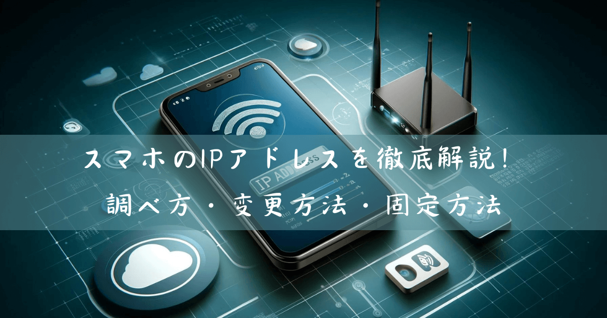 スマホのIPアドレスを徹底解説！調べ方・変更方法・固定方法