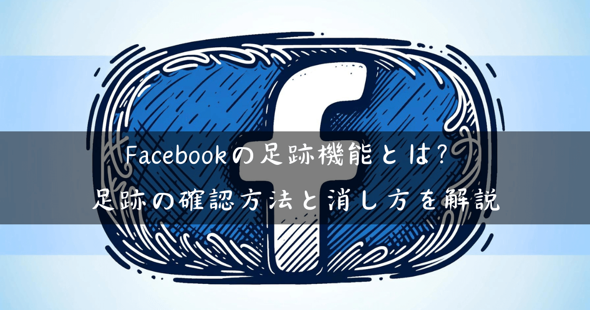 Facebookの足跡機能とは？足跡の確認方法と消し方を解説