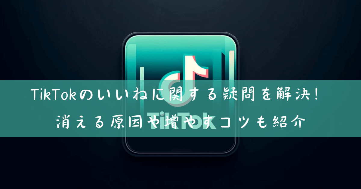 TikTokのいいねに関する疑問を解決！消える原因や増やすコツも紹介