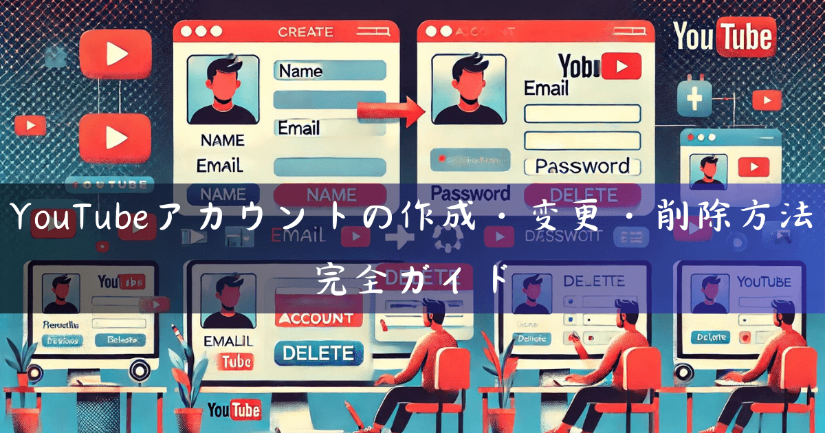 YouTubeアカウントの作成・変更・削除方法完全ガイド