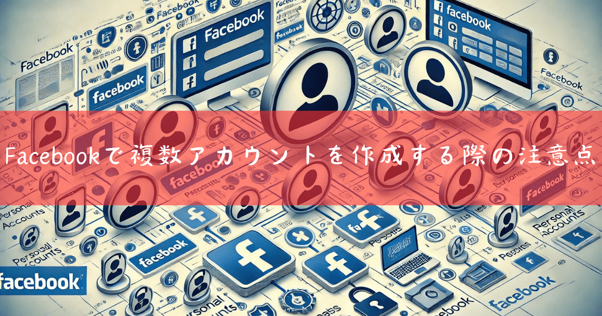 Facebookで複数アカウントを作成する際の注意点