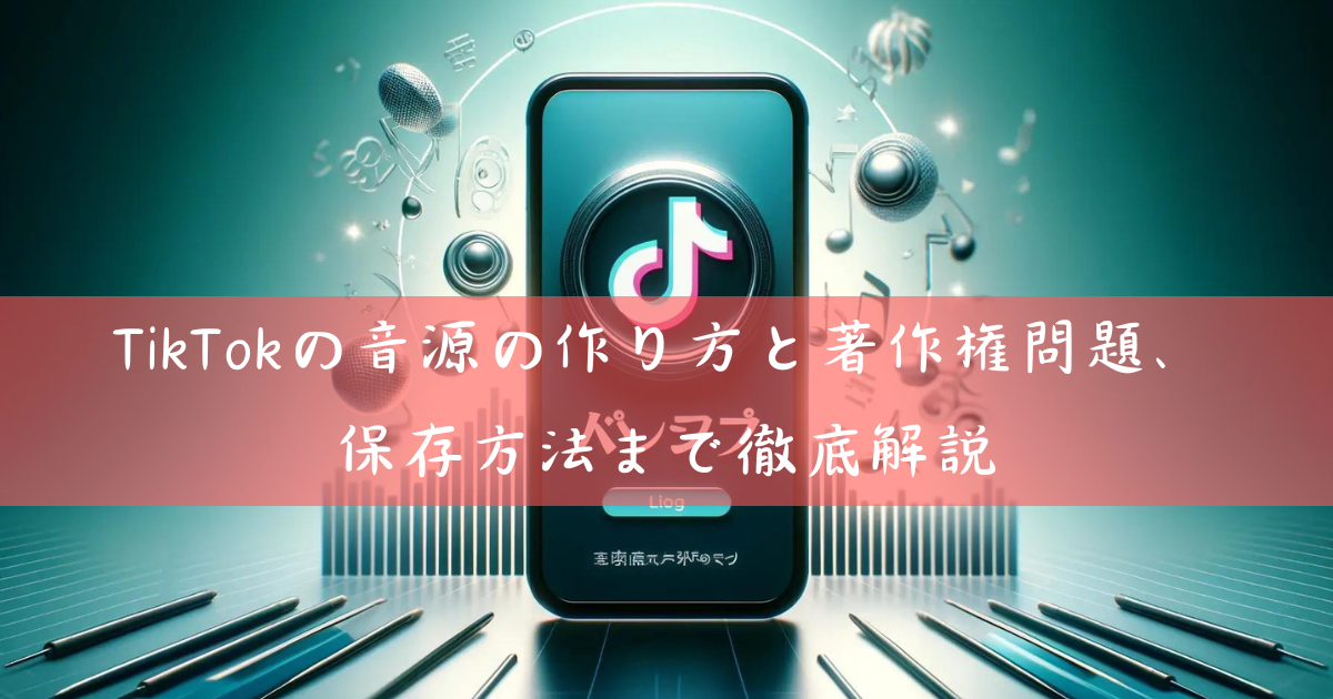 TikTokの音源の作り方と著作権問題、保存方法まで徹底解説